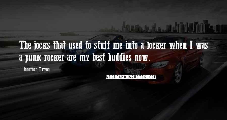 Jonathan Evison Quotes: The jocks that used to stuff me into a locker when I was a punk rocker are my best buddies now.