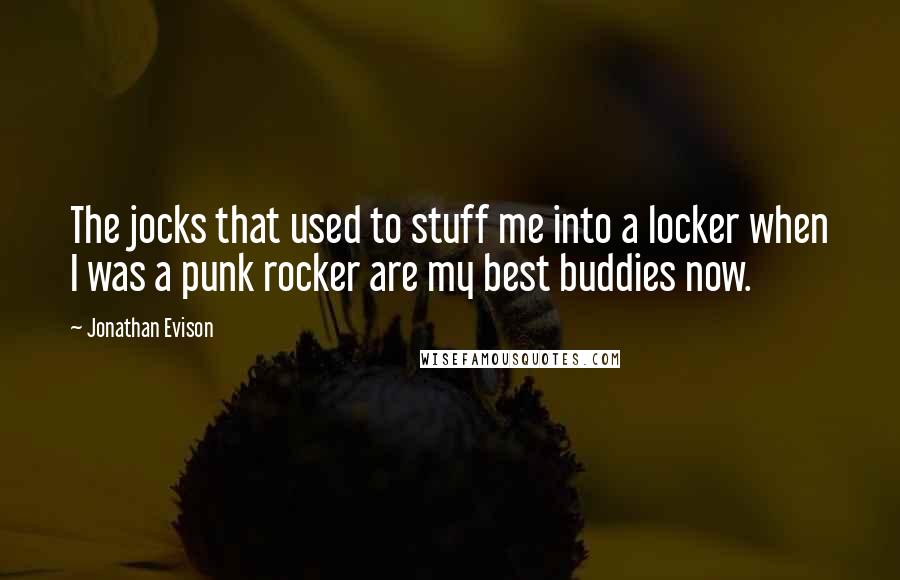 Jonathan Evison Quotes: The jocks that used to stuff me into a locker when I was a punk rocker are my best buddies now.