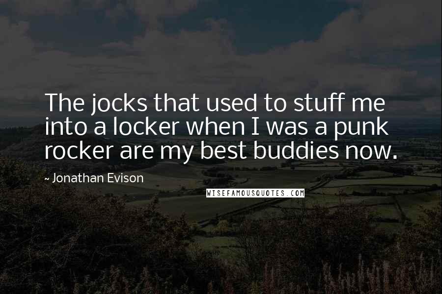 Jonathan Evison Quotes: The jocks that used to stuff me into a locker when I was a punk rocker are my best buddies now.