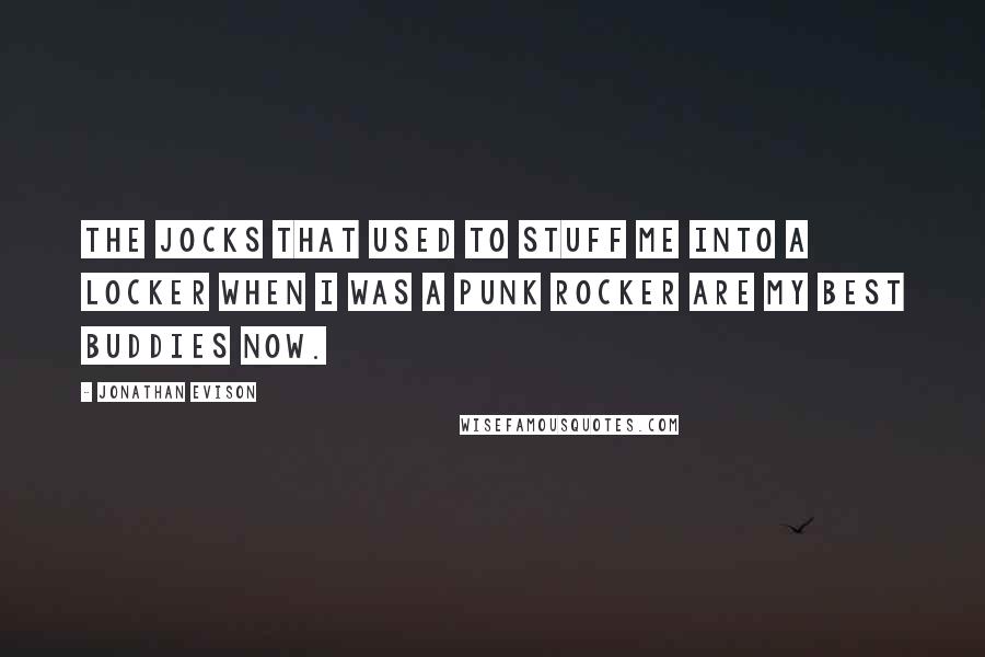 Jonathan Evison Quotes: The jocks that used to stuff me into a locker when I was a punk rocker are my best buddies now.