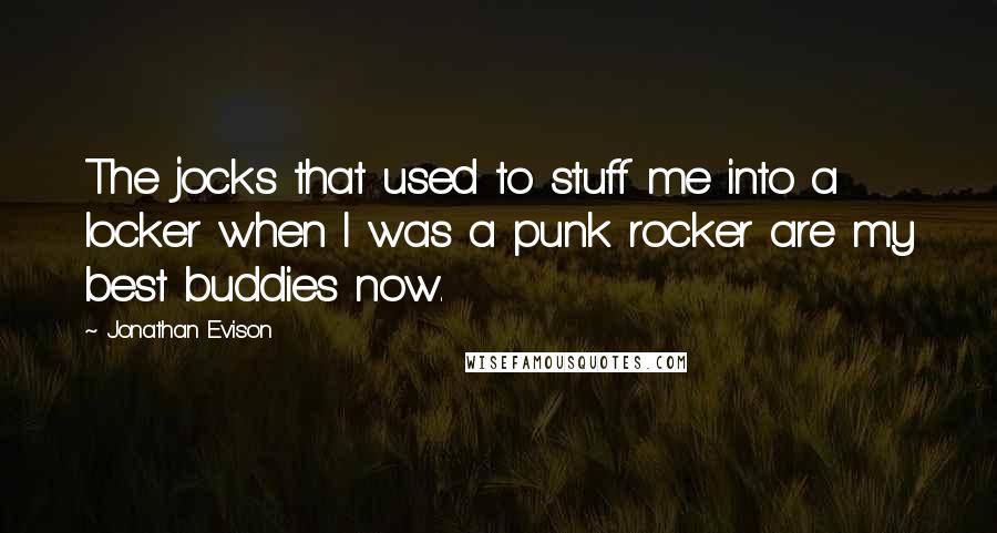 Jonathan Evison Quotes: The jocks that used to stuff me into a locker when I was a punk rocker are my best buddies now.