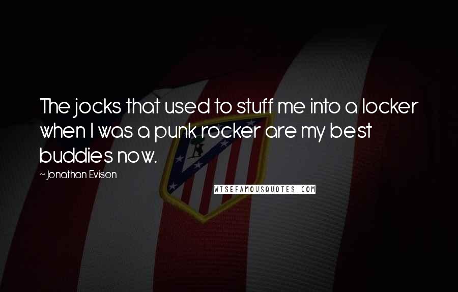 Jonathan Evison Quotes: The jocks that used to stuff me into a locker when I was a punk rocker are my best buddies now.