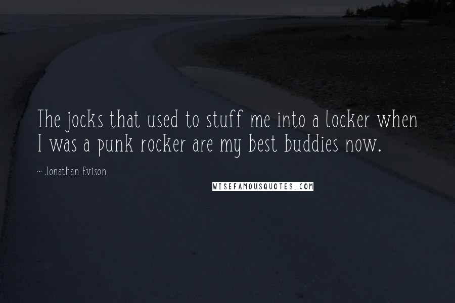 Jonathan Evison Quotes: The jocks that used to stuff me into a locker when I was a punk rocker are my best buddies now.