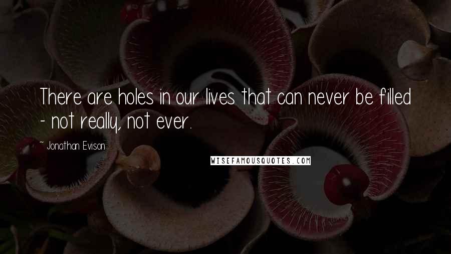 Jonathan Evison Quotes: There are holes in our lives that can never be filled - not really, not ever.