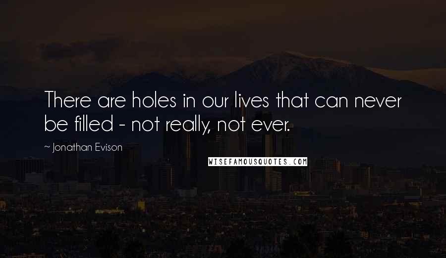 Jonathan Evison Quotes: There are holes in our lives that can never be filled - not really, not ever.