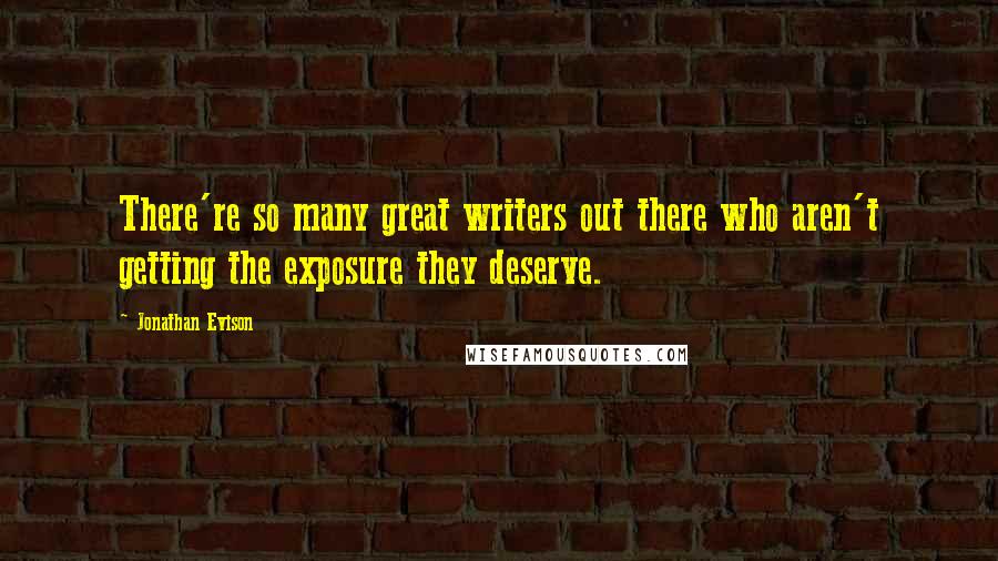 Jonathan Evison Quotes: There're so many great writers out there who aren't getting the exposure they deserve.