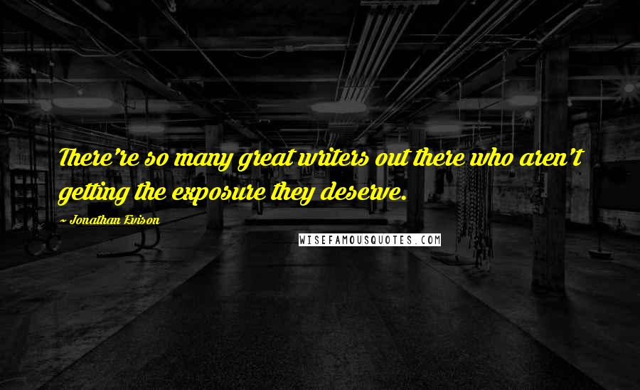 Jonathan Evison Quotes: There're so many great writers out there who aren't getting the exposure they deserve.