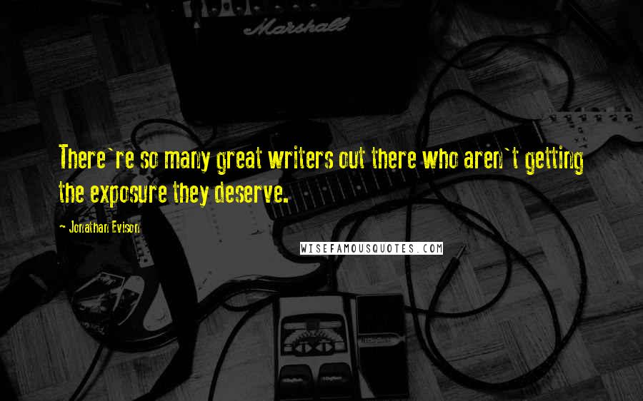 Jonathan Evison Quotes: There're so many great writers out there who aren't getting the exposure they deserve.