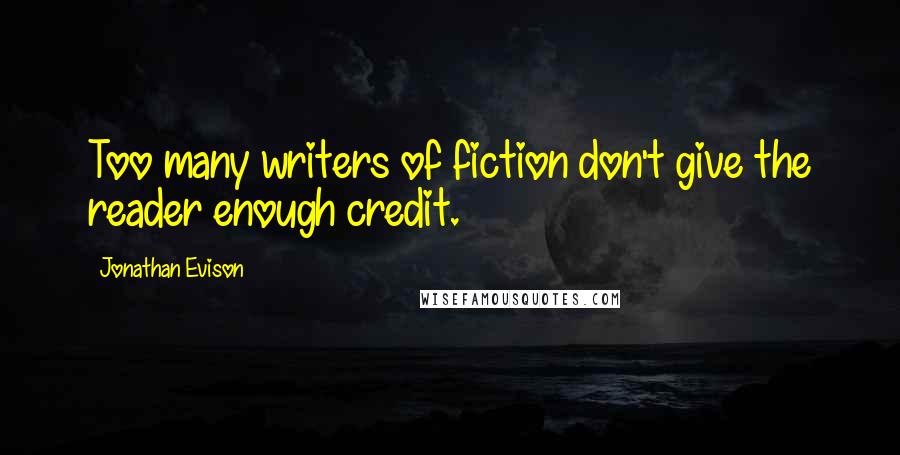 Jonathan Evison Quotes: Too many writers of fiction don't give the reader enough credit.