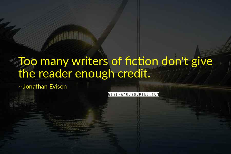 Jonathan Evison Quotes: Too many writers of fiction don't give the reader enough credit.