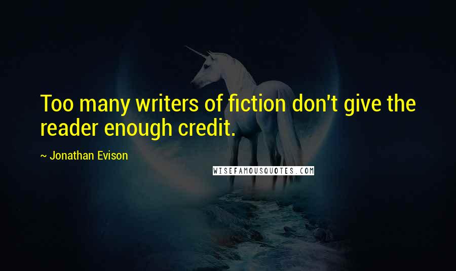 Jonathan Evison Quotes: Too many writers of fiction don't give the reader enough credit.