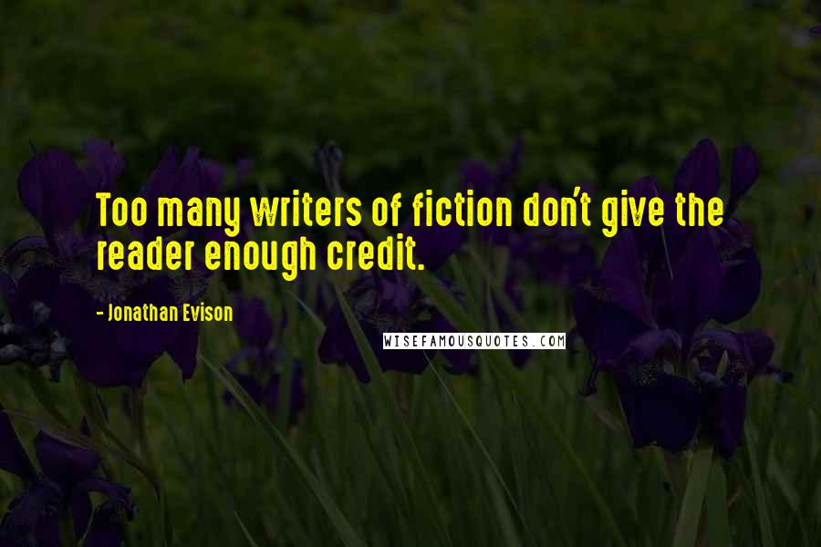 Jonathan Evison Quotes: Too many writers of fiction don't give the reader enough credit.