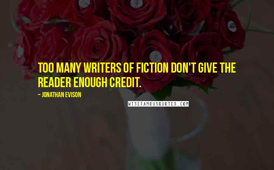 Jonathan Evison Quotes: Too many writers of fiction don't give the reader enough credit.