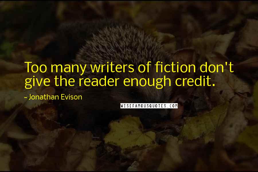 Jonathan Evison Quotes: Too many writers of fiction don't give the reader enough credit.