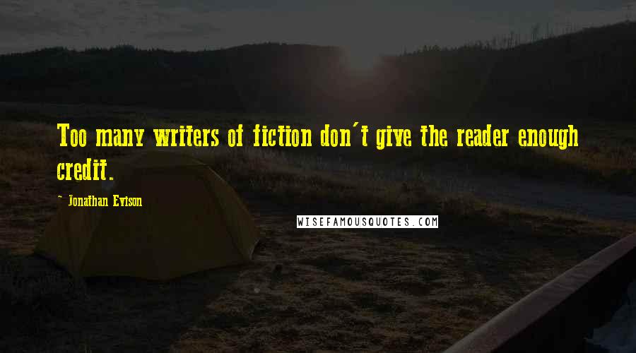 Jonathan Evison Quotes: Too many writers of fiction don't give the reader enough credit.