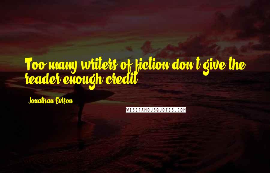 Jonathan Evison Quotes: Too many writers of fiction don't give the reader enough credit.