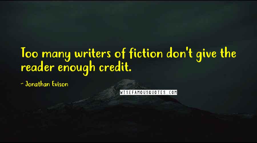 Jonathan Evison Quotes: Too many writers of fiction don't give the reader enough credit.