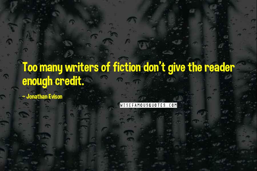 Jonathan Evison Quotes: Too many writers of fiction don't give the reader enough credit.