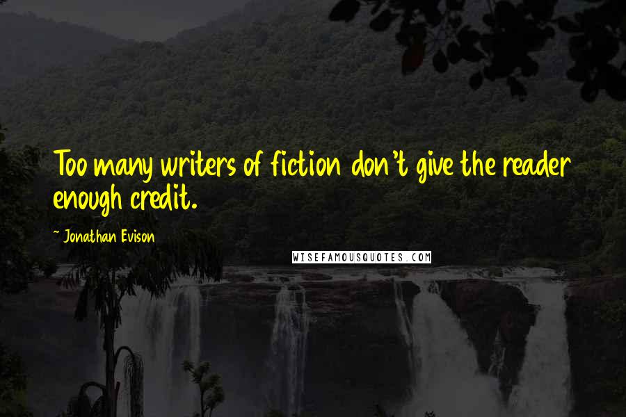 Jonathan Evison Quotes: Too many writers of fiction don't give the reader enough credit.