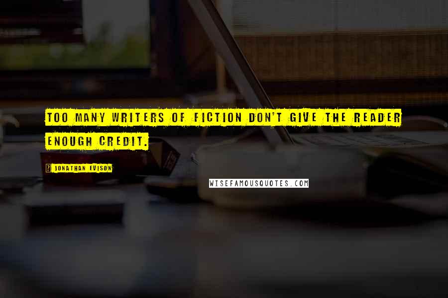 Jonathan Evison Quotes: Too many writers of fiction don't give the reader enough credit.