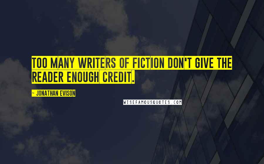 Jonathan Evison Quotes: Too many writers of fiction don't give the reader enough credit.