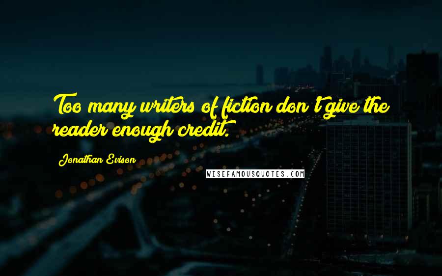 Jonathan Evison Quotes: Too many writers of fiction don't give the reader enough credit.