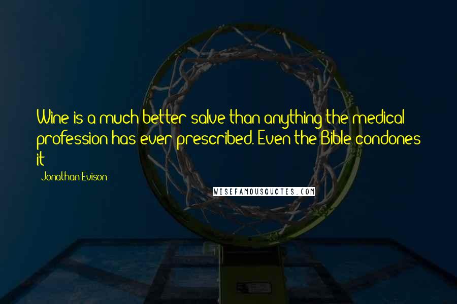 Jonathan Evison Quotes: Wine is a much better salve than anything the medical profession has ever prescribed. Even the Bible condones it!