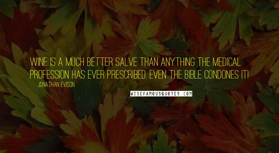 Jonathan Evison Quotes: Wine is a much better salve than anything the medical profession has ever prescribed. Even the Bible condones it!