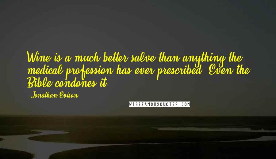 Jonathan Evison Quotes: Wine is a much better salve than anything the medical profession has ever prescribed. Even the Bible condones it!