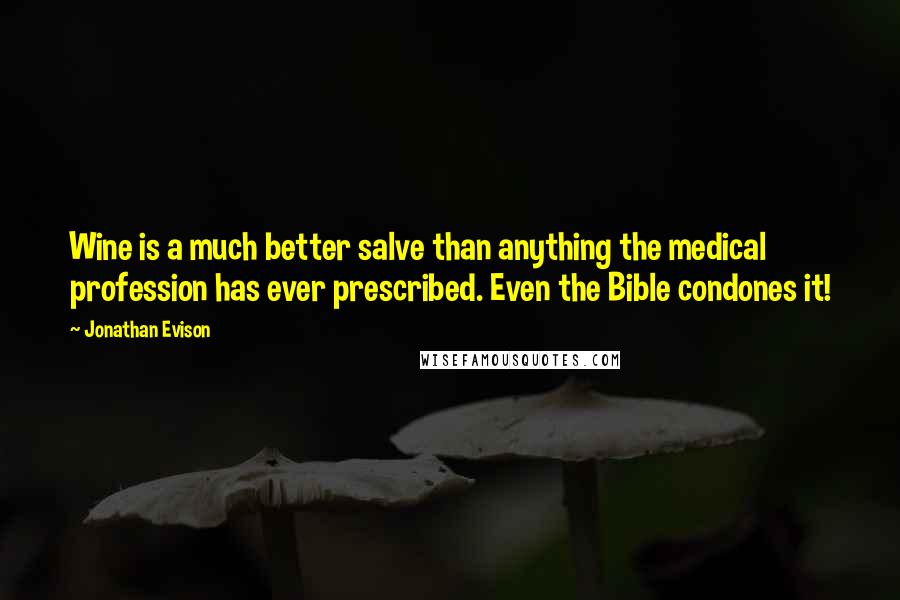 Jonathan Evison Quotes: Wine is a much better salve than anything the medical profession has ever prescribed. Even the Bible condones it!