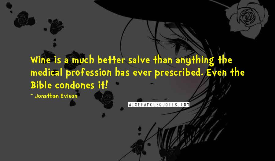 Jonathan Evison Quotes: Wine is a much better salve than anything the medical profession has ever prescribed. Even the Bible condones it!