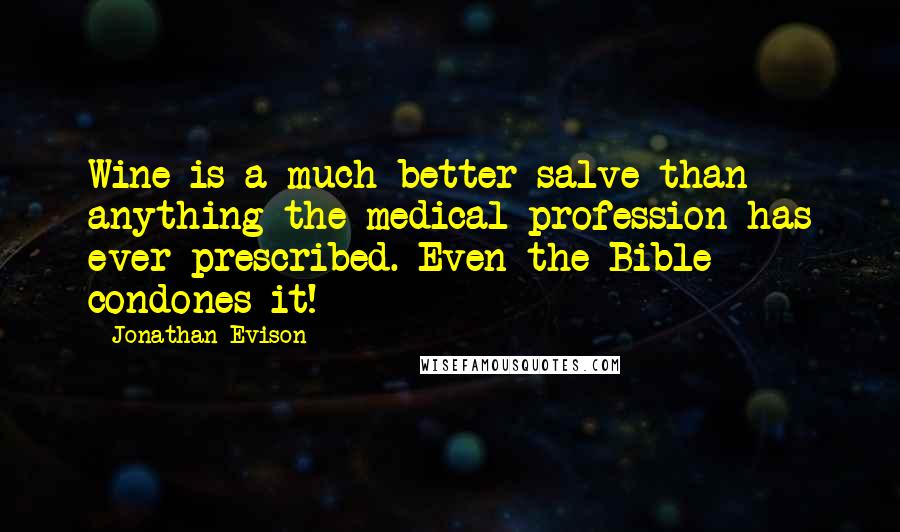 Jonathan Evison Quotes: Wine is a much better salve than anything the medical profession has ever prescribed. Even the Bible condones it!