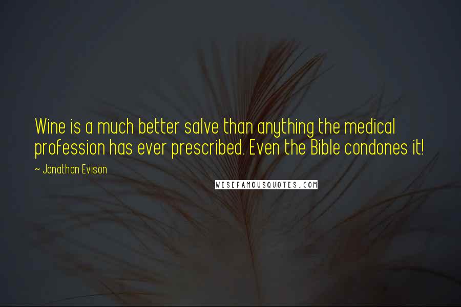 Jonathan Evison Quotes: Wine is a much better salve than anything the medical profession has ever prescribed. Even the Bible condones it!