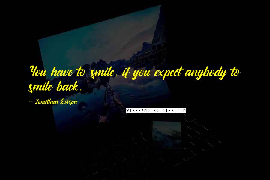 Jonathan Evison Quotes: You have to smile, if you expect anybody to smile back.