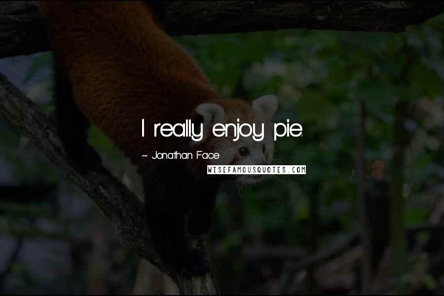 Jonathan Face Quotes: I really enjoy pie.