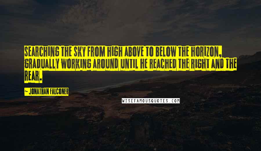 Jonathan Falconer Quotes: searching the sky from high above to below the horizon, gradually working around until he reached the right and the rear.