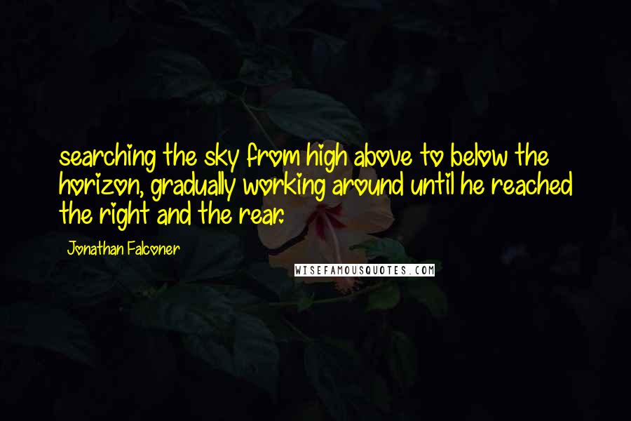 Jonathan Falconer Quotes: searching the sky from high above to below the horizon, gradually working around until he reached the right and the rear.