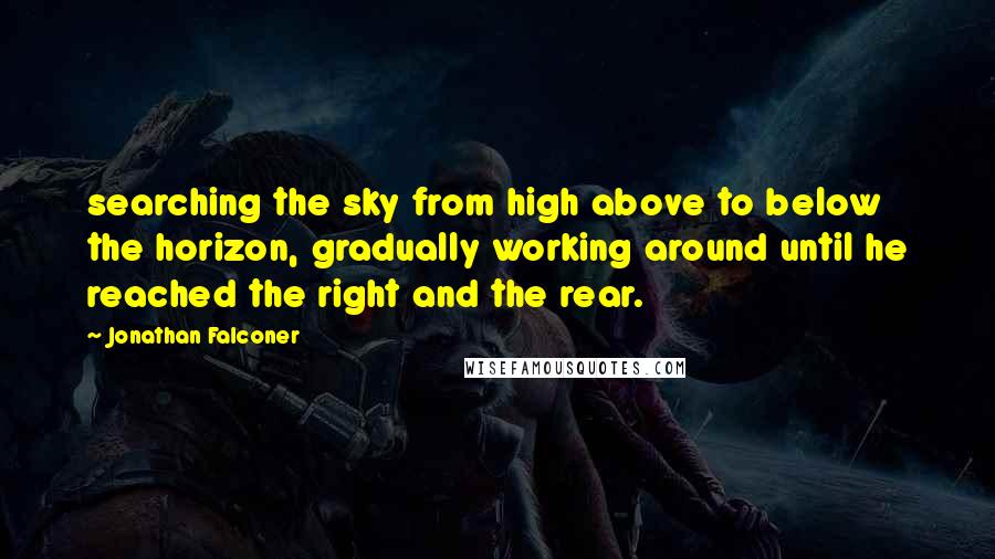 Jonathan Falconer Quotes: searching the sky from high above to below the horizon, gradually working around until he reached the right and the rear.