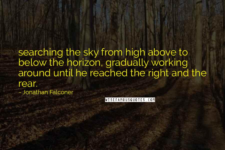 Jonathan Falconer Quotes: searching the sky from high above to below the horizon, gradually working around until he reached the right and the rear.