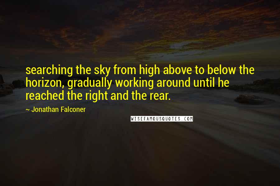 Jonathan Falconer Quotes: searching the sky from high above to below the horizon, gradually working around until he reached the right and the rear.