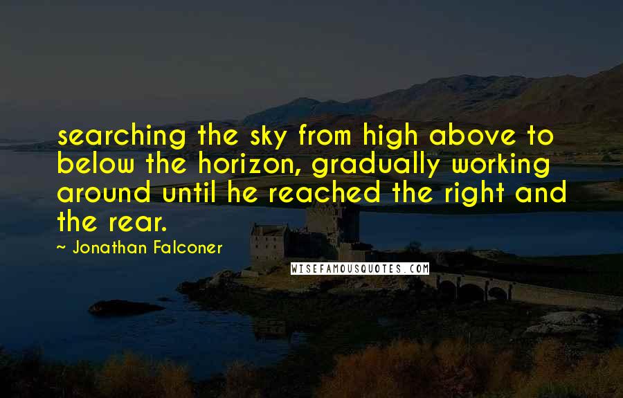 Jonathan Falconer Quotes: searching the sky from high above to below the horizon, gradually working around until he reached the right and the rear.