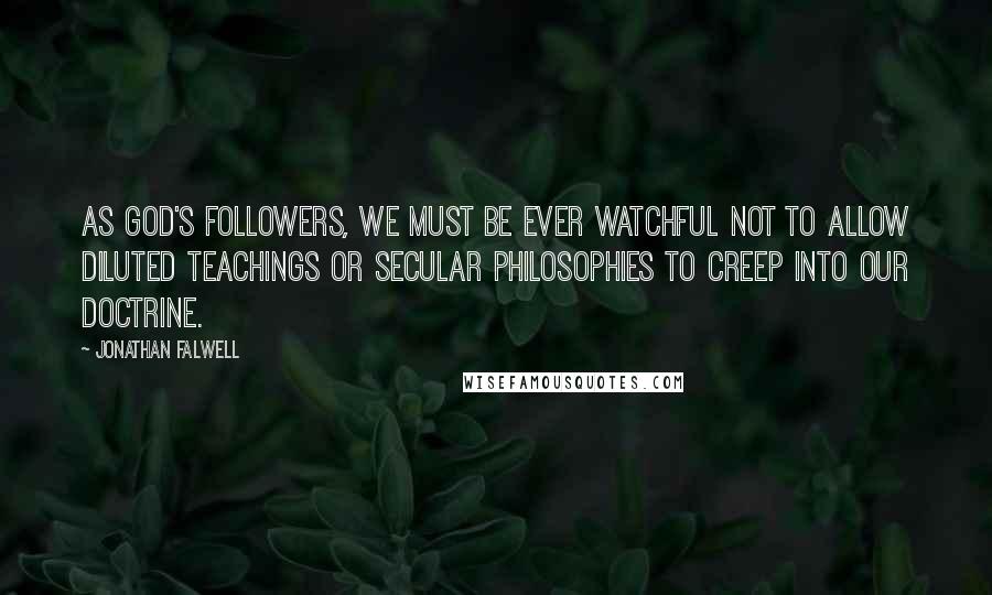 Jonathan Falwell Quotes: As God's followers, we must be ever watchful not to allow diluted teachings or secular philosophies to creep into our doctrine.