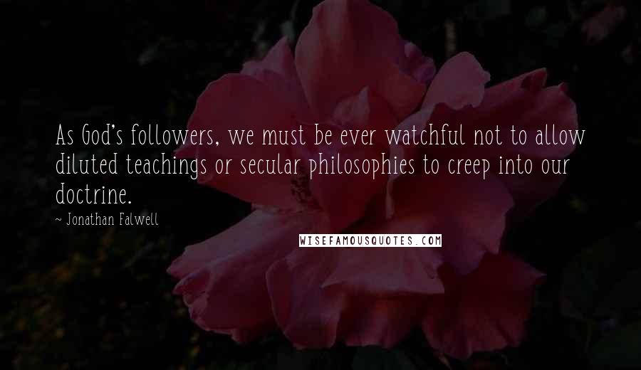 Jonathan Falwell Quotes: As God's followers, we must be ever watchful not to allow diluted teachings or secular philosophies to creep into our doctrine.