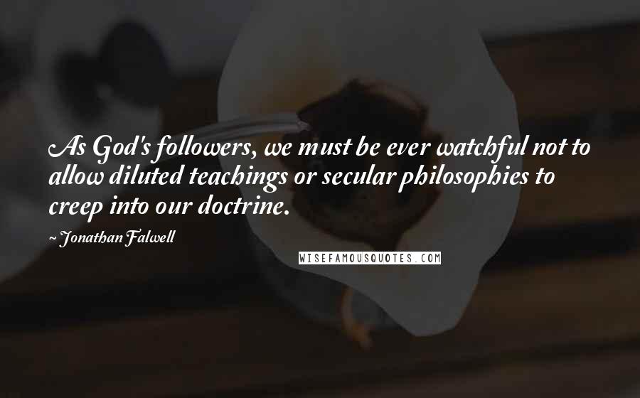 Jonathan Falwell Quotes: As God's followers, we must be ever watchful not to allow diluted teachings or secular philosophies to creep into our doctrine.