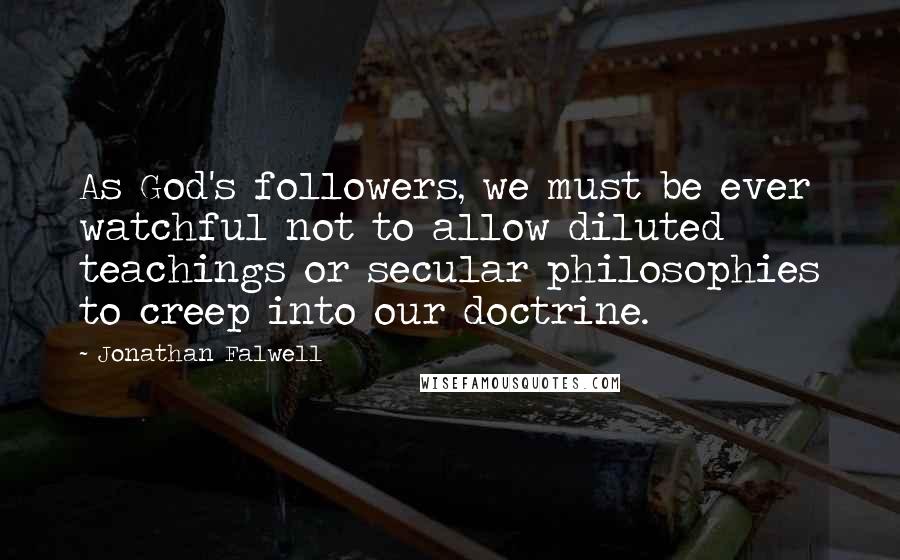 Jonathan Falwell Quotes: As God's followers, we must be ever watchful not to allow diluted teachings or secular philosophies to creep into our doctrine.