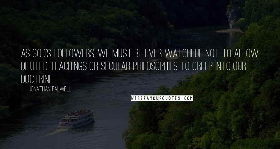 Jonathan Falwell Quotes: As God's followers, we must be ever watchful not to allow diluted teachings or secular philosophies to creep into our doctrine.