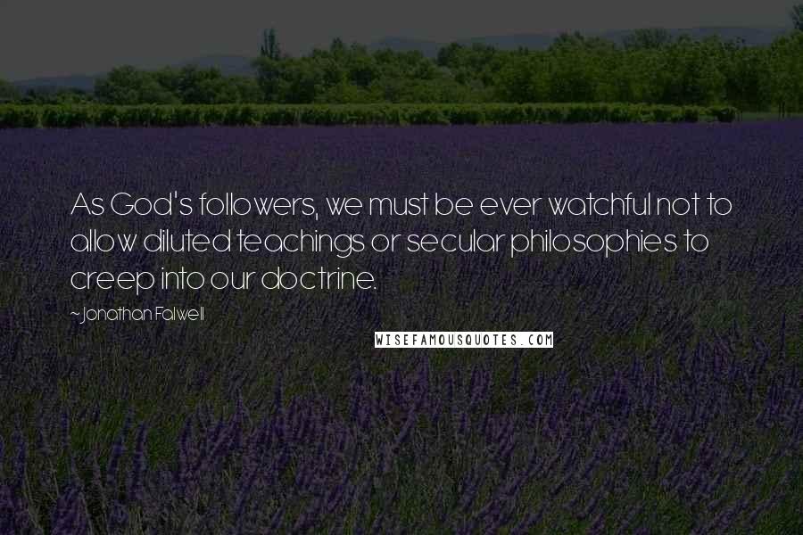 Jonathan Falwell Quotes: As God's followers, we must be ever watchful not to allow diluted teachings or secular philosophies to creep into our doctrine.