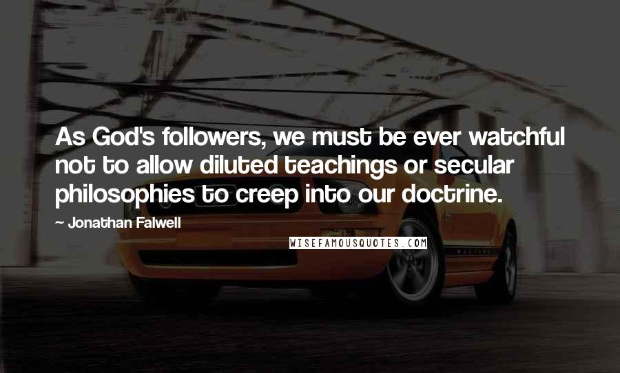 Jonathan Falwell Quotes: As God's followers, we must be ever watchful not to allow diluted teachings or secular philosophies to creep into our doctrine.