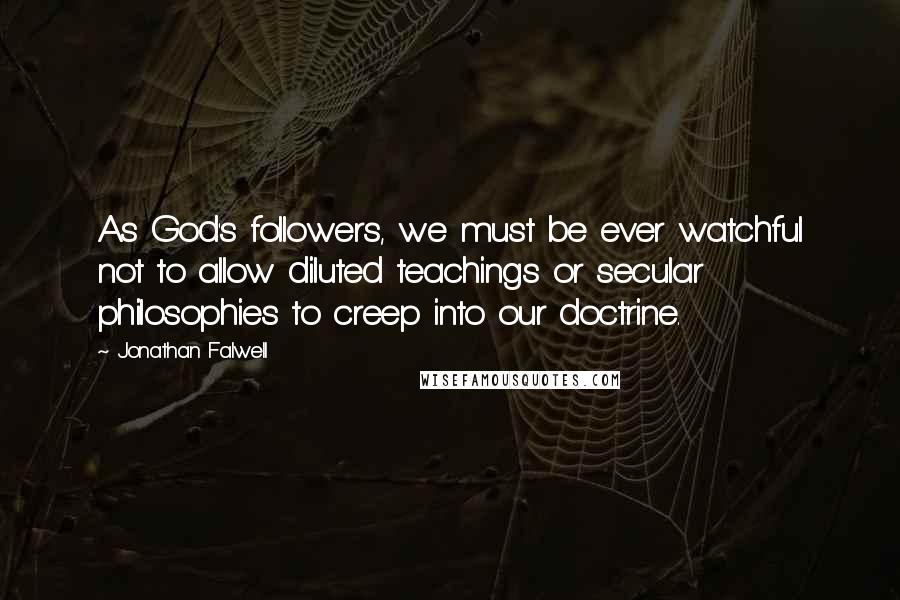 Jonathan Falwell Quotes: As God's followers, we must be ever watchful not to allow diluted teachings or secular philosophies to creep into our doctrine.