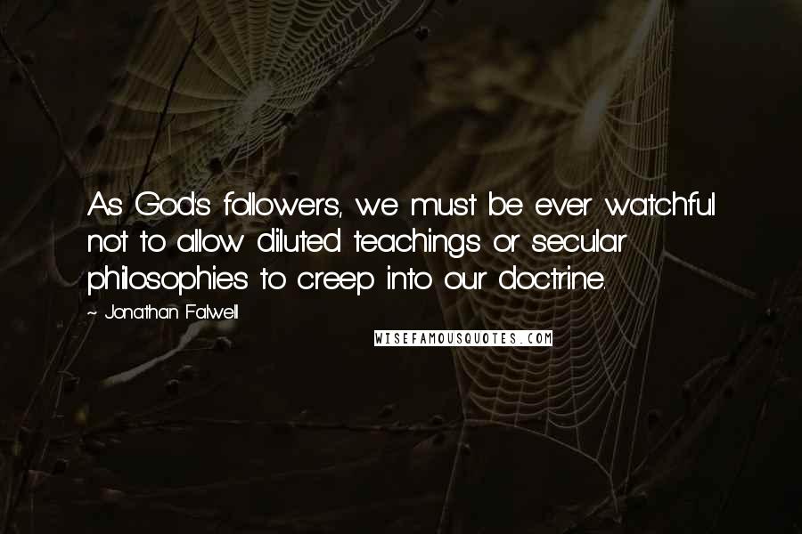 Jonathan Falwell Quotes: As God's followers, we must be ever watchful not to allow diluted teachings or secular philosophies to creep into our doctrine.